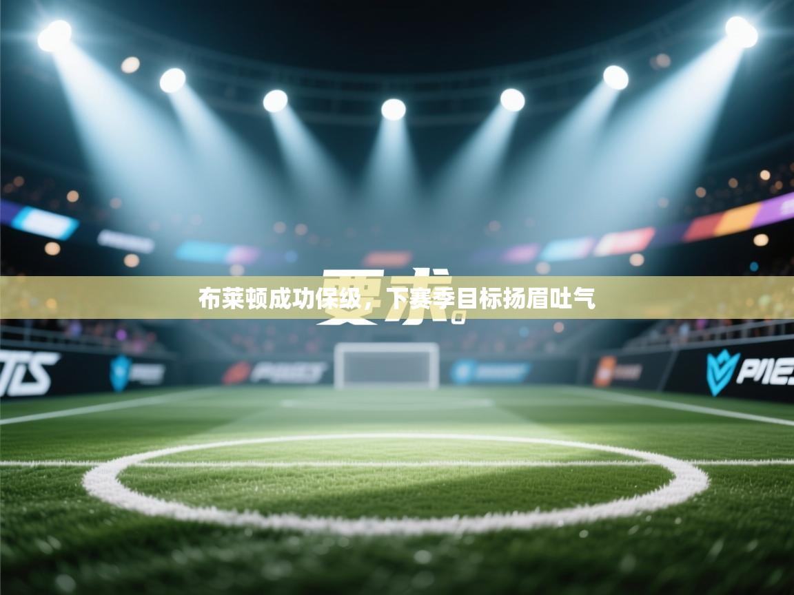 爱游戏官网-布莱顿成功保级，下赛季目标扬眉吐气  第1张