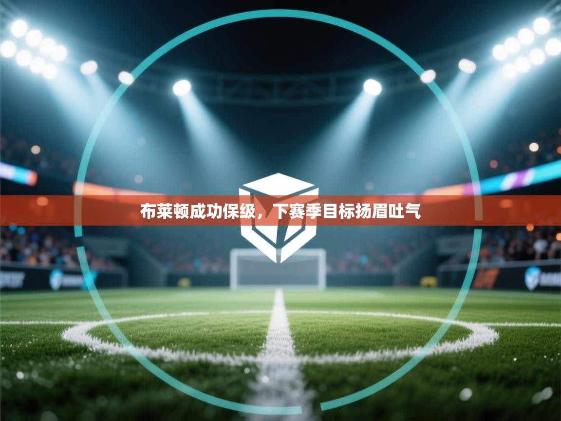 爱游戏官网-布莱顿成功保级，下赛季目标扬眉吐气  第2张