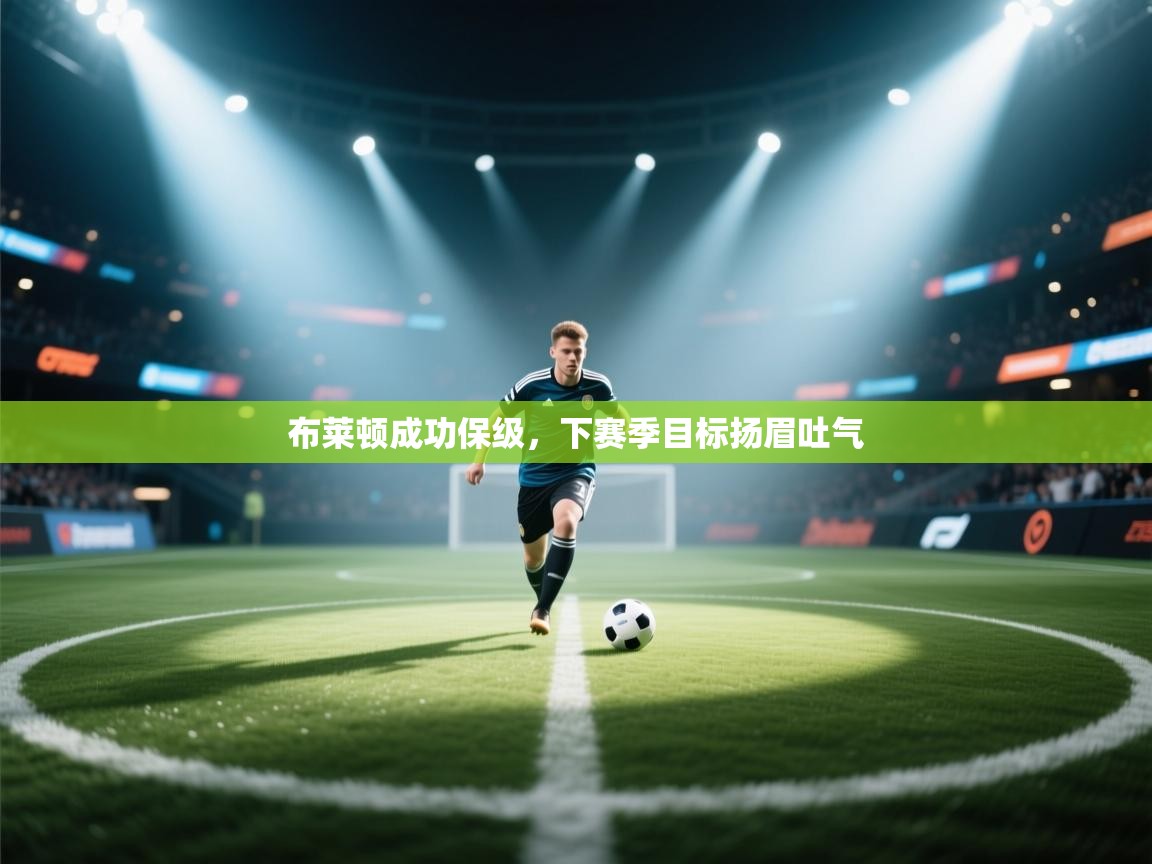 爱游戏官网-布莱顿成功保级，下赛季目标扬眉吐气  第3张