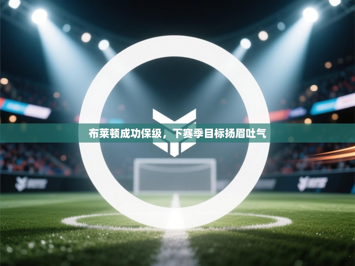 爱游戏官网-布莱顿成功保级，下赛季目标扬眉吐气  第4张