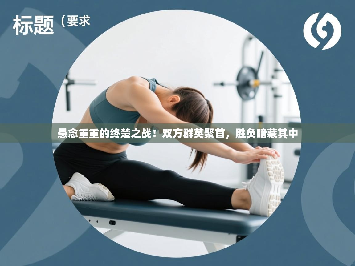 爱游戏ayx官网下载-悬念重重的终楚之战！双方群英聚首，胜负暗藏其中  第4张