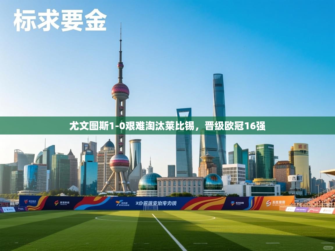 爱游戏体育娱乐赞助罗马-尤文图斯1-0艰难淘汰莱比锡，晋级欧冠16强  第1张