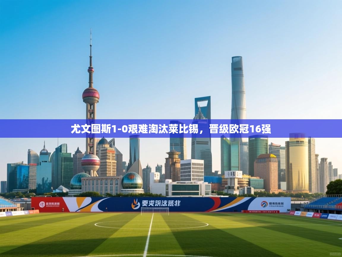 爱游戏体育娱乐赞助罗马-尤文图斯1-0艰难淘汰莱比锡，晋级欧冠16强  第2张