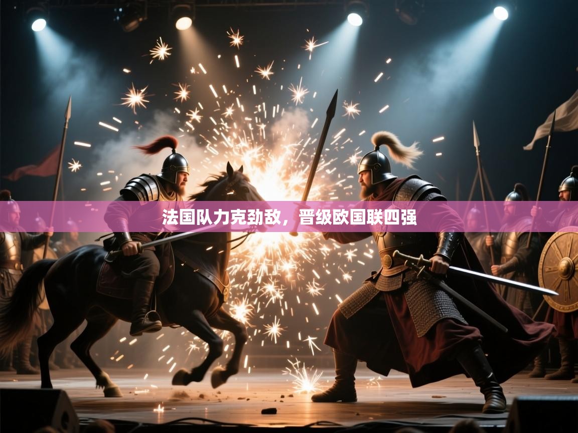 爱游戏体育官网app-法国队力克劲敌，晋级欧国联四强  第1张