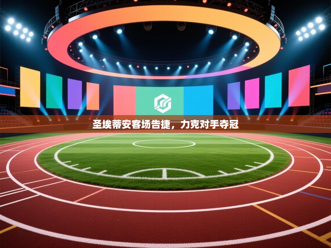 爱游戏体育娱乐赞助意甲-圣埃蒂安客场告捷，力克对手夺冠