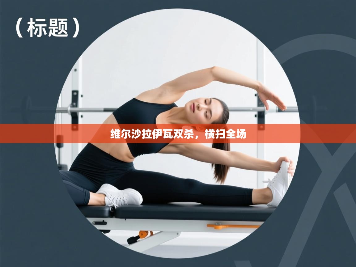 趣玩体育nba直播-维尔沙拉伊瓦双杀，横扫全场  第1张