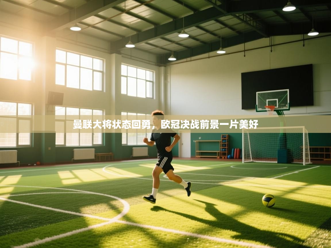 爱游戏体育娱乐马竞赞助商-曼联大将状态回勇，欧冠决战前景一片美好  第1张