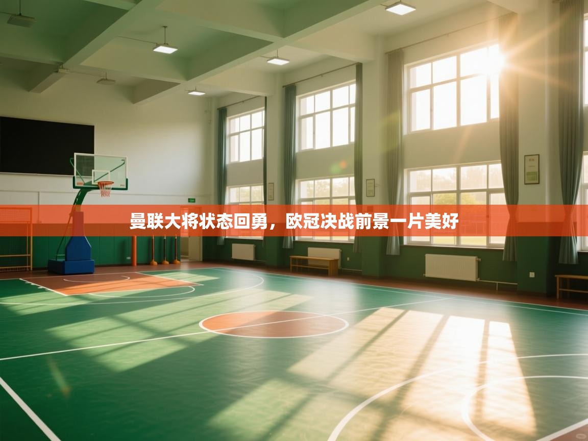 爱游戏体育娱乐马竞赞助商-曼联大将状态回勇，欧冠决战前景一片美好  第2张