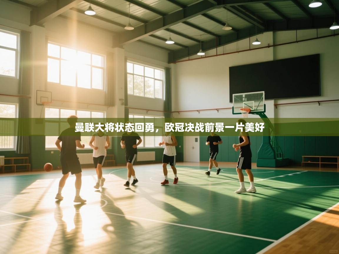 爱游戏体育娱乐马竞赞助商-曼联大将状态回勇，欧冠决战前景一片美好  第4张