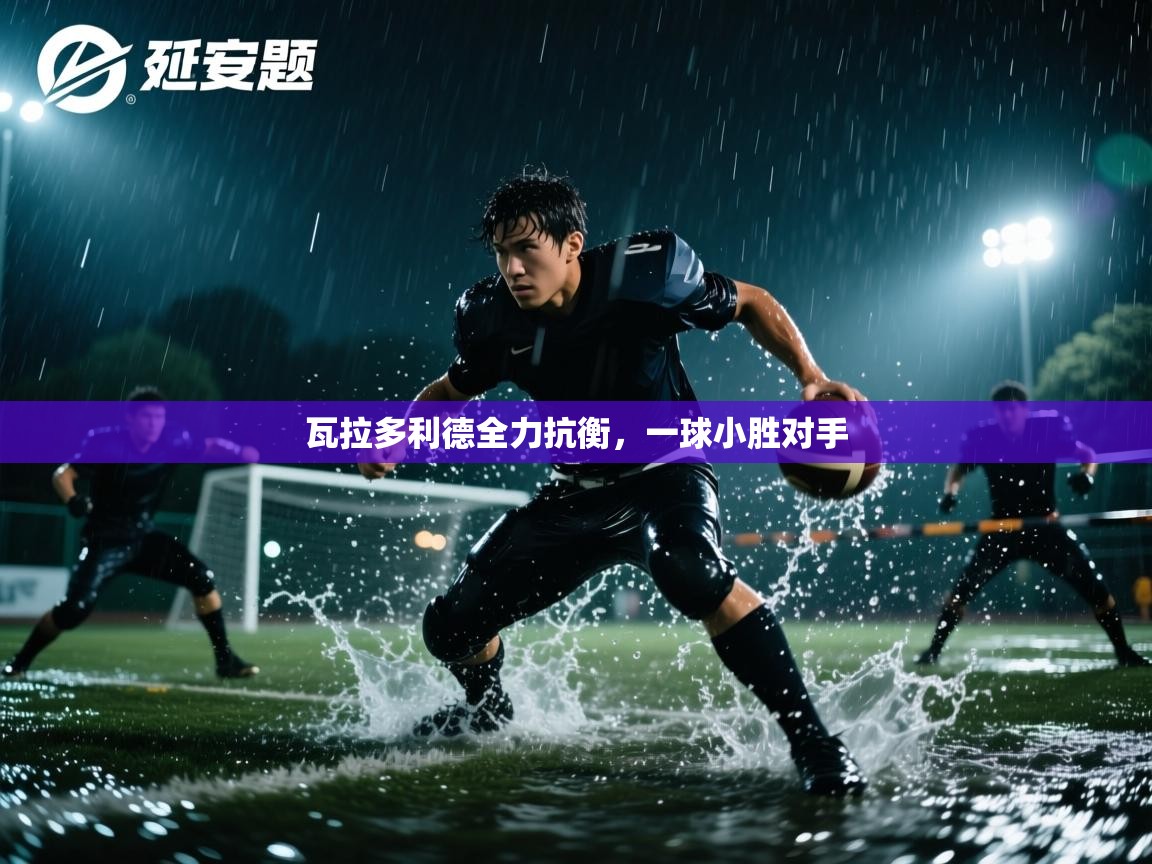 爱游戏体育app-瓦拉多利德全力抗衡，一球小胜对手  第1张
