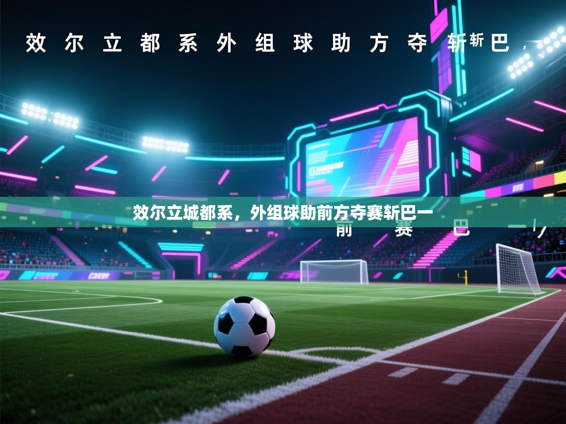 爱游戏下载-效尔立城都系，外组球助前方夺赛斩巴一  第3张
