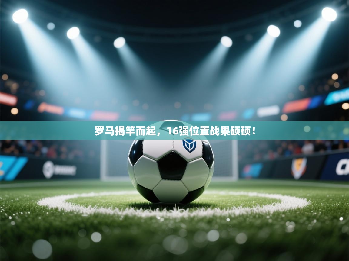 爱游戏娱乐登录-罗马揭竿而起，16强位置战果硕硕！  第1张