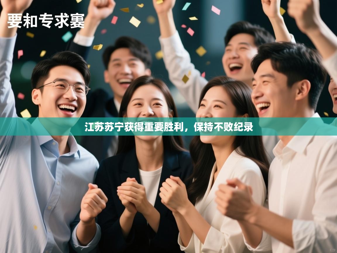 爱游戏体育-江苏苏宁获得重要胜利，保持不败纪录  第1张