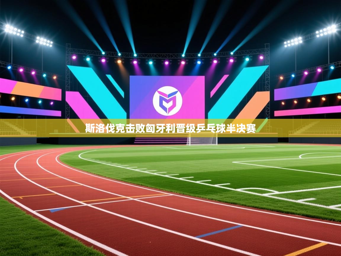 爱游戏体育娱乐赞助马竞-斯洛伐克击败匈牙利晋级乒乓球半决赛 第2张