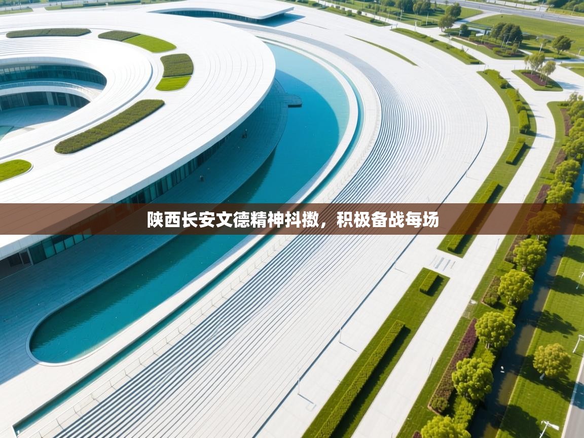 爱游戏体育-陕西长安文德精神抖擞，积极备战每场