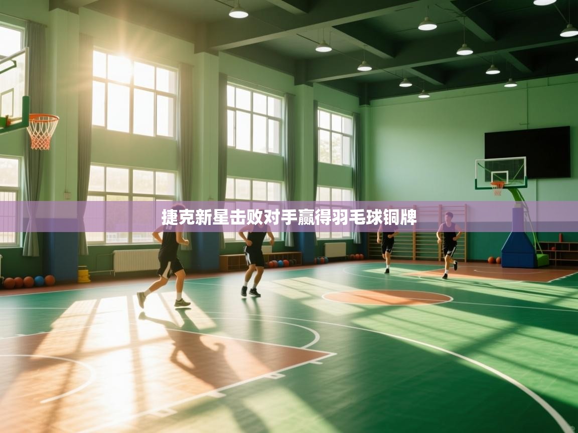 爱游戏娱乐平台信誉好16-捷克新星击败对手赢得羽毛球铜牌  第1张