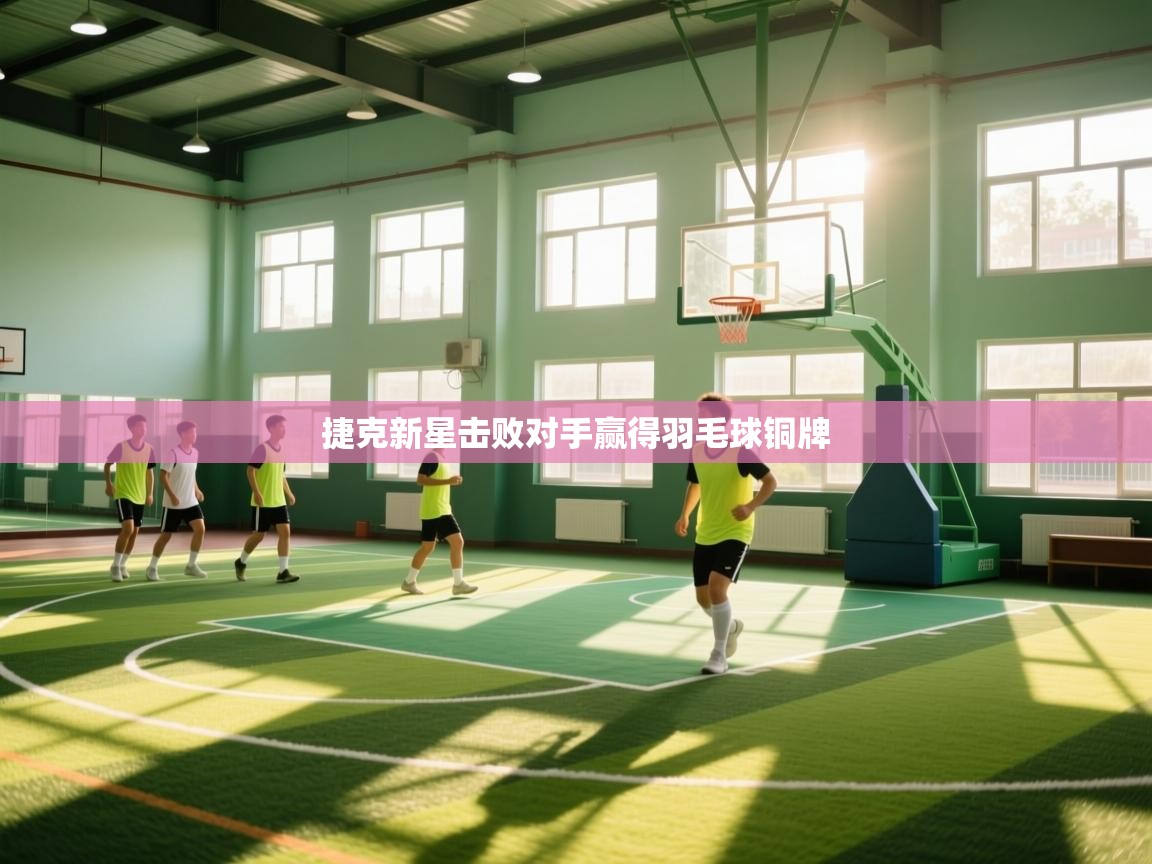 爱游戏娱乐平台信誉好16-捷克新星击败对手赢得羽毛球铜牌  第3张