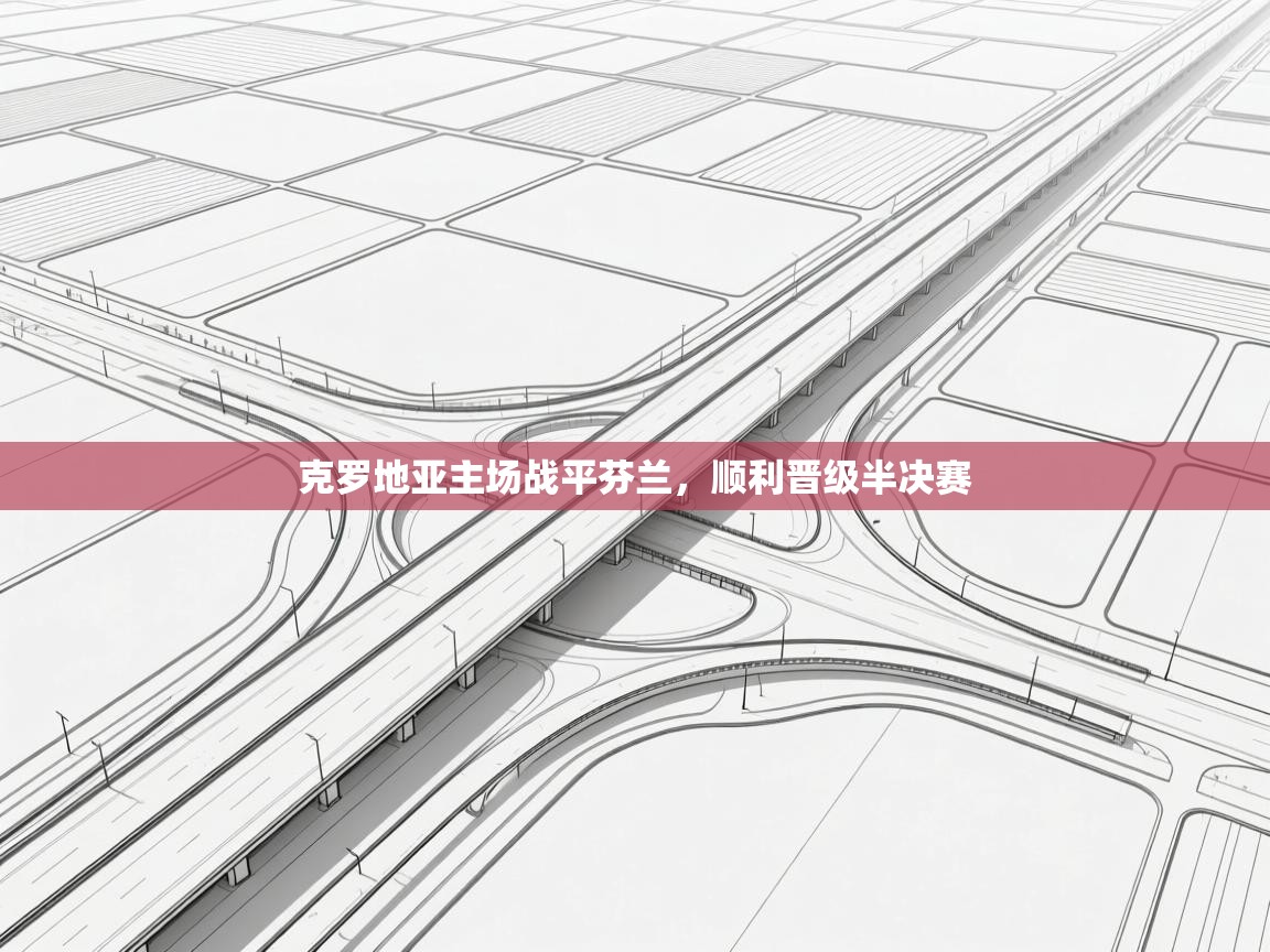 欢娱游戏平台-克罗地亚主场战平芬兰，顺利晋级半决赛  第4张