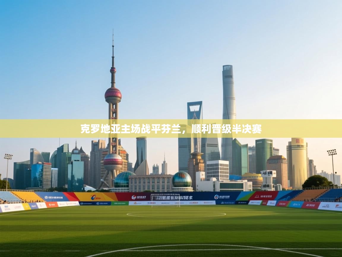 欢娱游戏平台-克罗地亚主场战平芬兰，顺利晋级半决赛  第2张