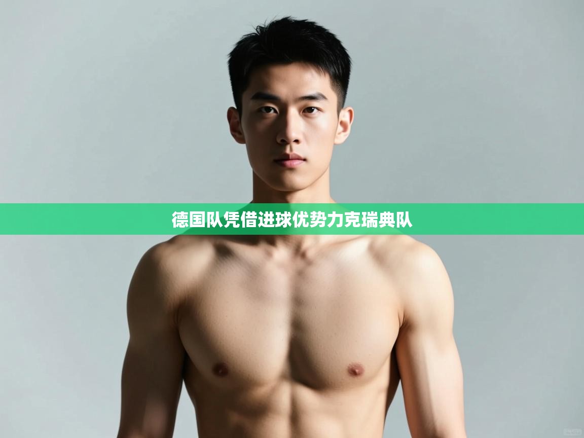 爱游戏体育赛事-德国队凭借进球优势力克瑞典队 第3张