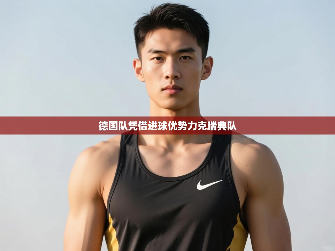 爱游戏体育赛事-德国队凭借进球优势力克瑞典队 第2张