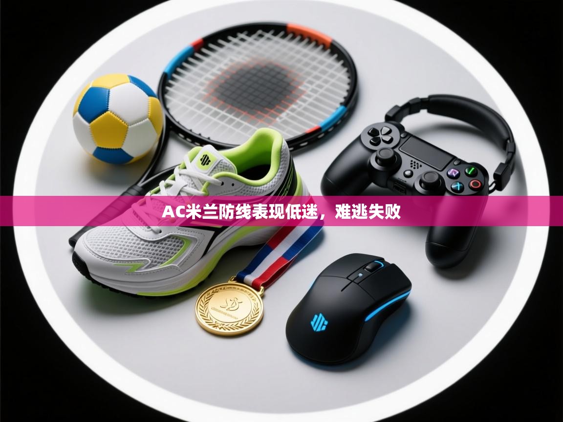 爱游戏娱乐赞助罗马02-AC米兰防线表现低迷,难逃失败 第3张