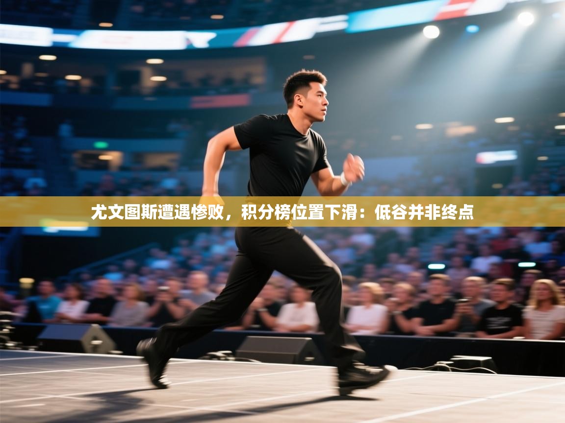 爱游戏体育在线-尤文图斯遭遇惨败，积分榜位置下滑：低谷并非终点  第1张