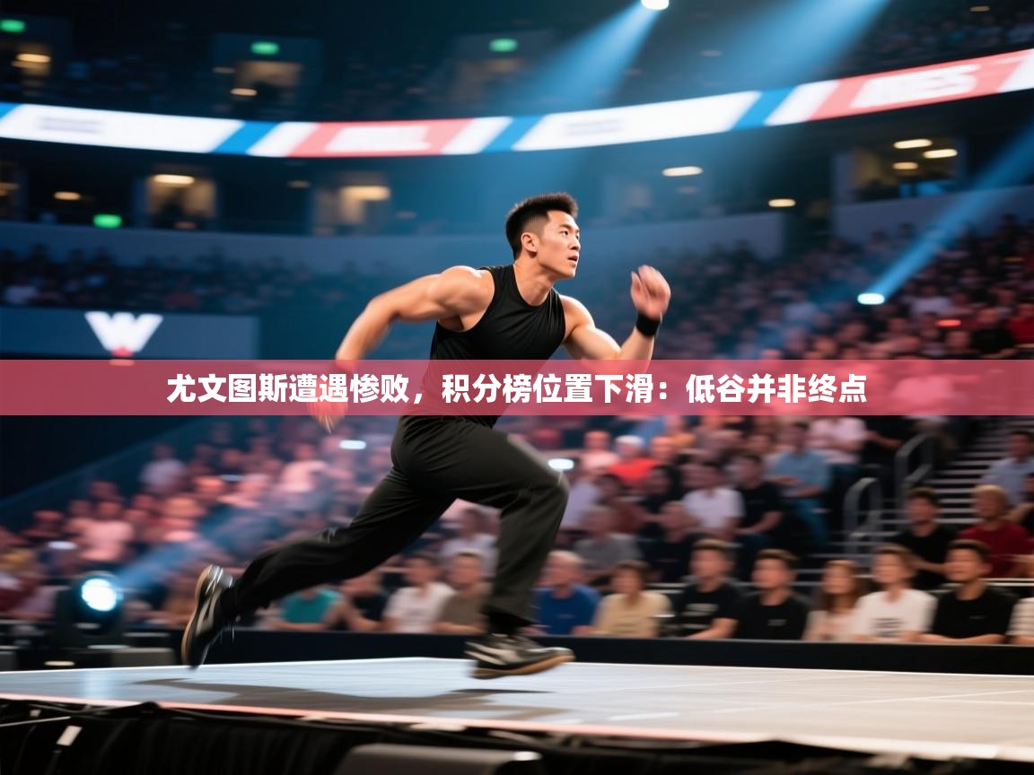 爱游戏体育在线-尤文图斯遭遇惨败，积分榜位置下滑：低谷并非终点  第3张