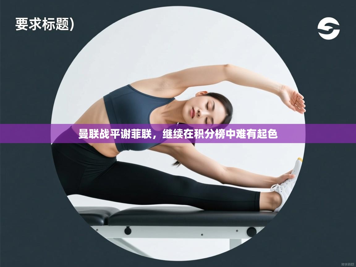 爱游戏平台官网入口-曼联战平谢菲联，继续在积分榜中难有起色  第2张