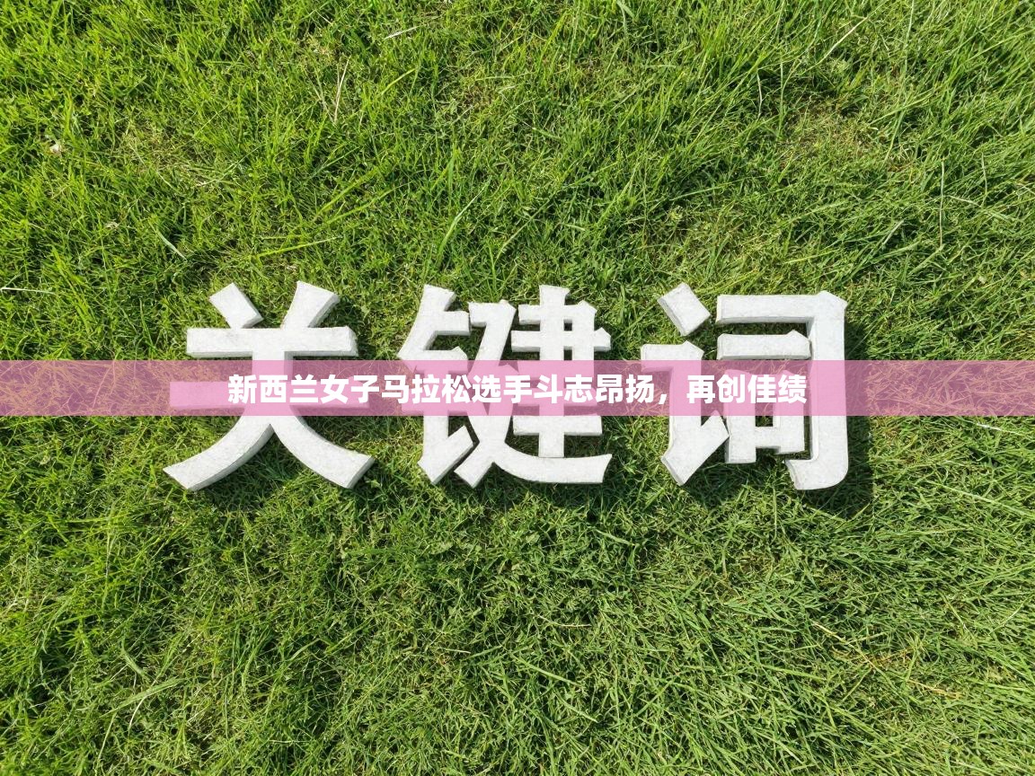 爱游戏娱乐平台-新西兰女子马拉松选手斗志昂扬，再创佳绩  第4张