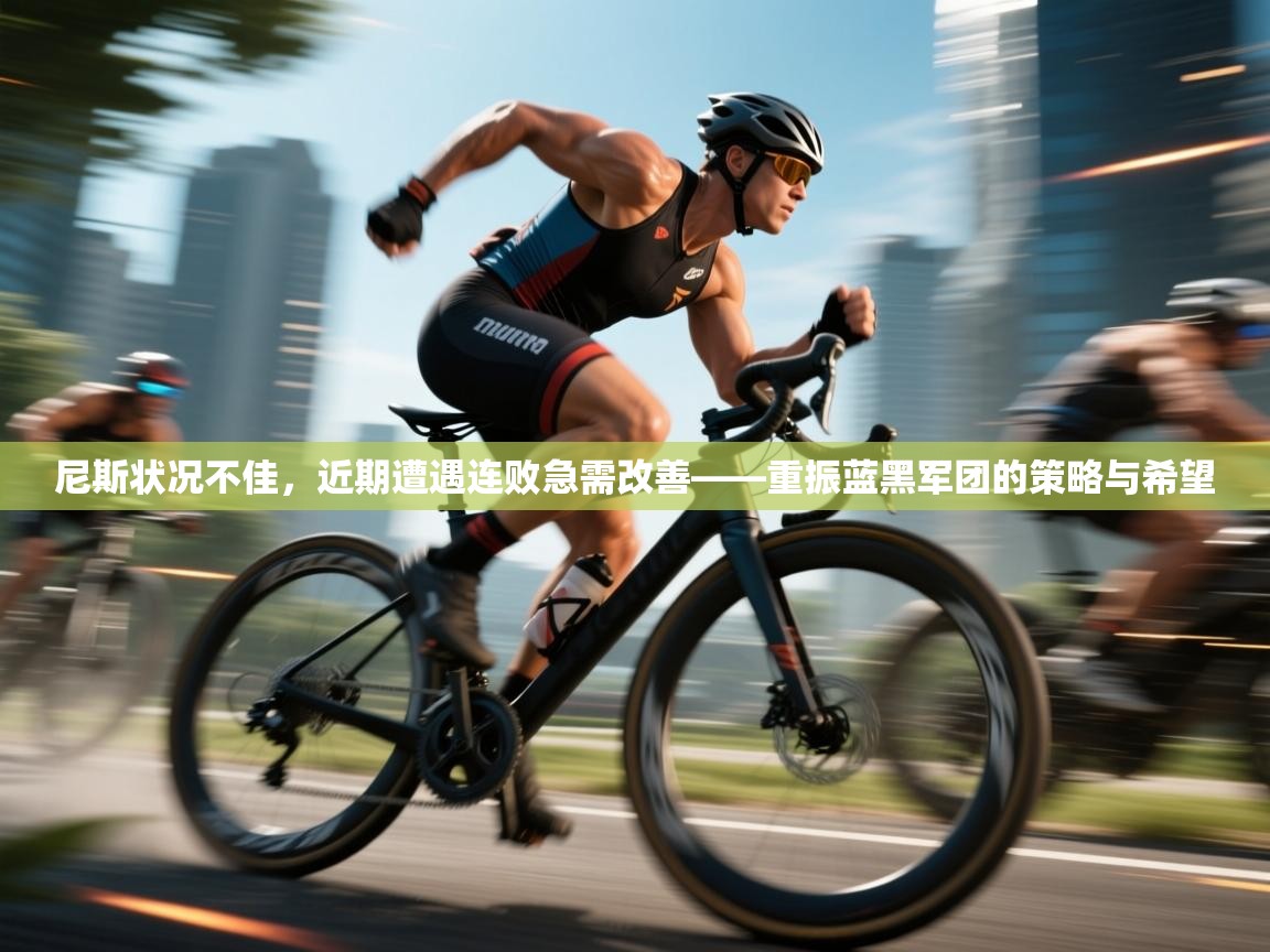 爱游戏娱乐登录-尼斯状况不佳，近期遭遇连败急需改善——重振蓝黑军团的策略与希望  第1张